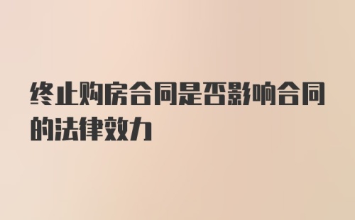 终止购房合同是否影响合同的法律效力