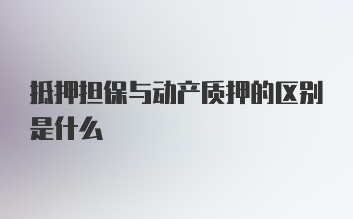 抵押担保与动产质押的区别是什么