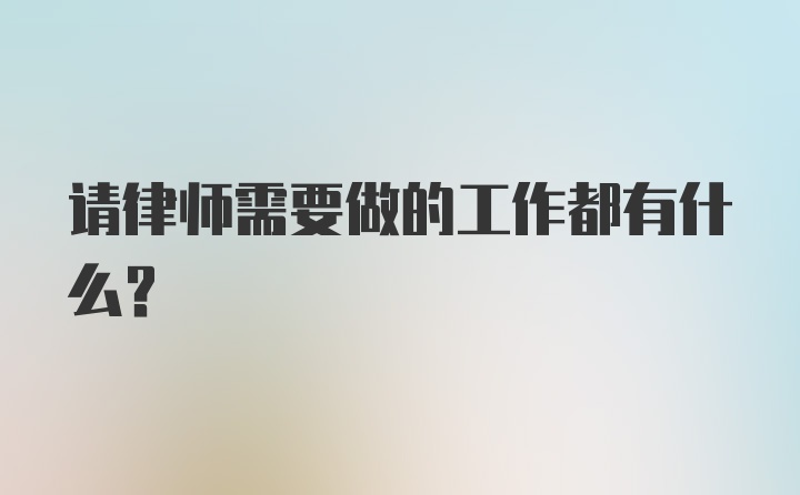 请律师需要做的工作都有什么？