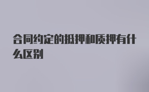 合同约定的抵押和质押有什么区别