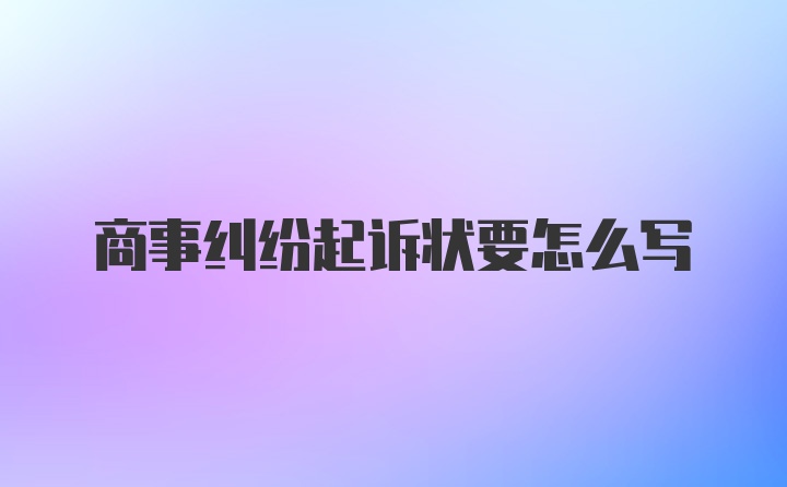 商事纠纷起诉状要怎么写