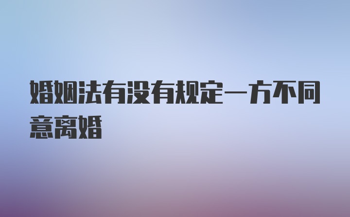 婚姻法有没有规定一方不同意离婚