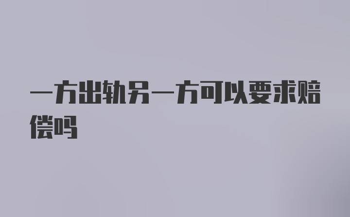 一方出轨另一方可以要求赔偿吗