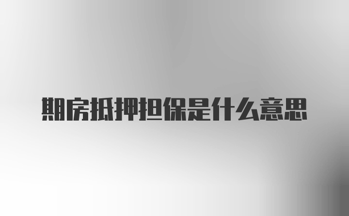 期房抵押担保是什么意思