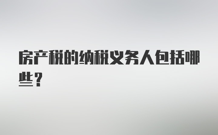 房产税的纳税义务人包括哪些?