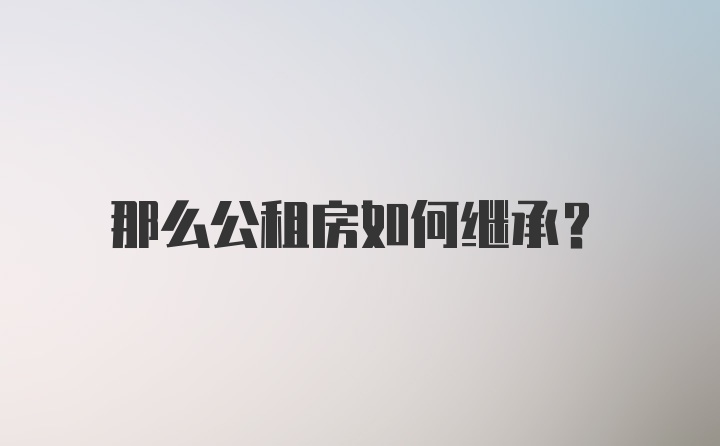 那么公租房如何继承？