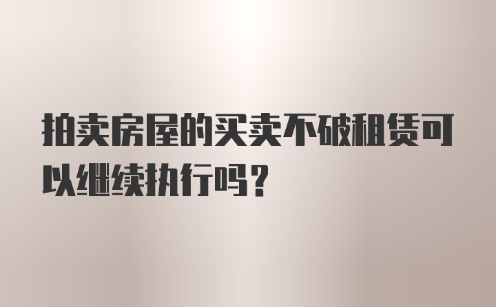 拍卖房屋的买卖不破租赁可以继续执行吗？