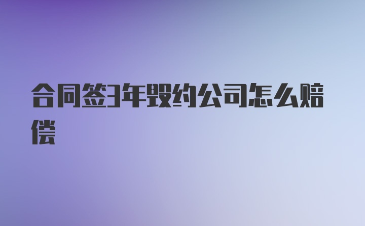 合同签3年毁约公司怎么赔偿