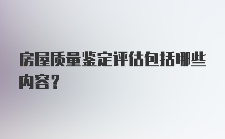 房屋质量鉴定评估包括哪些内容？