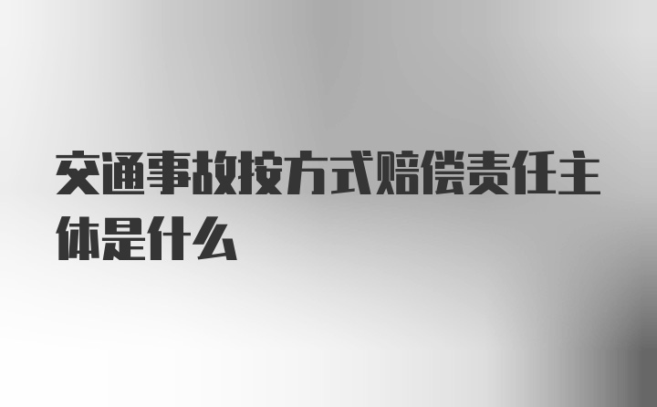 交通事故按方式赔偿责任主体是什么