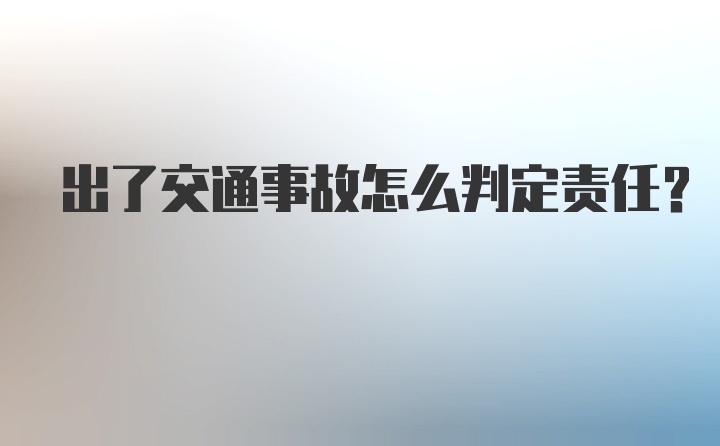 出了交通事故怎么判定责任？