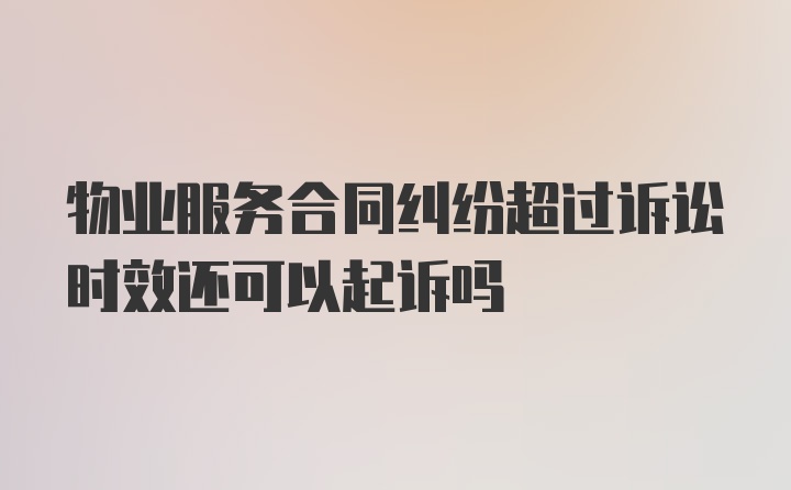 物业服务合同纠纷超过诉讼时效还可以起诉吗