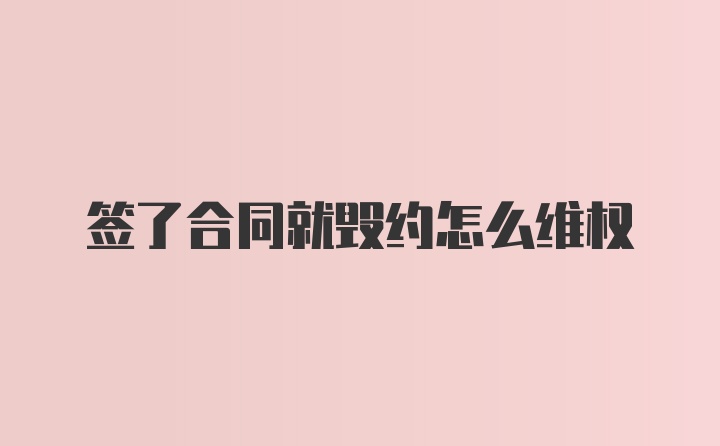 签了合同就毁约怎么维权