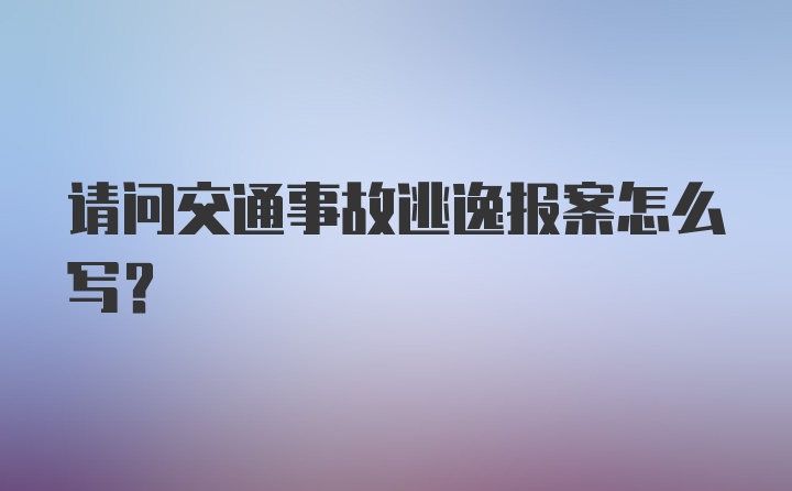 请问交通事故逃逸报案怎么写？