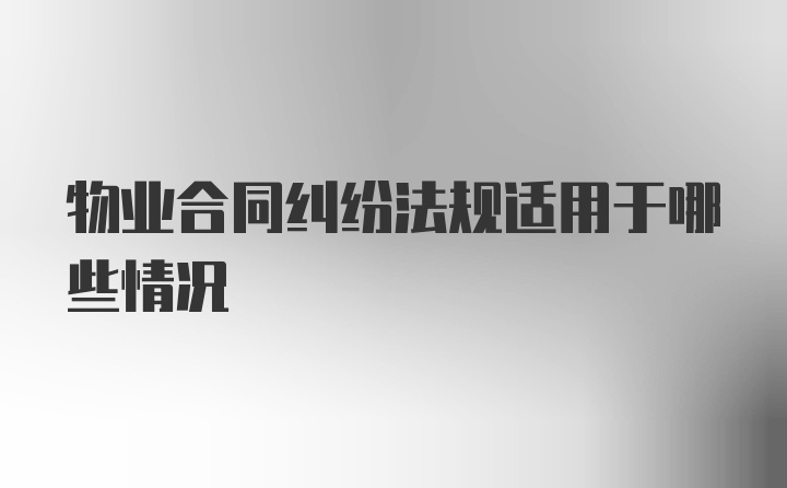 物业合同纠纷法规适用于哪些情况