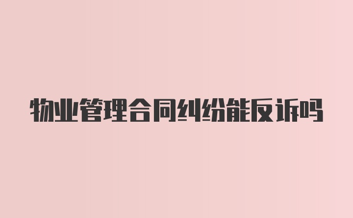 物业管理合同纠纷能反诉吗