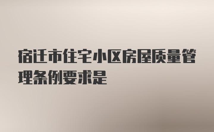 宿迁市住宅小区房屋质量管理条例要求是