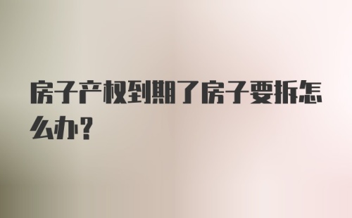 房子产权到期了房子要拆怎么办？