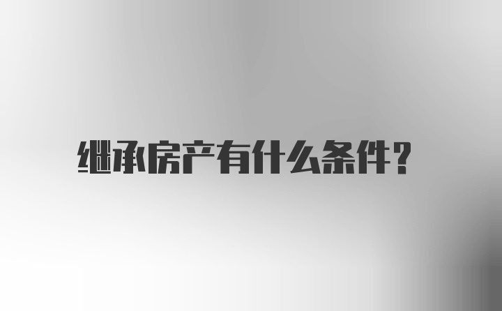 继承房产有什么条件?