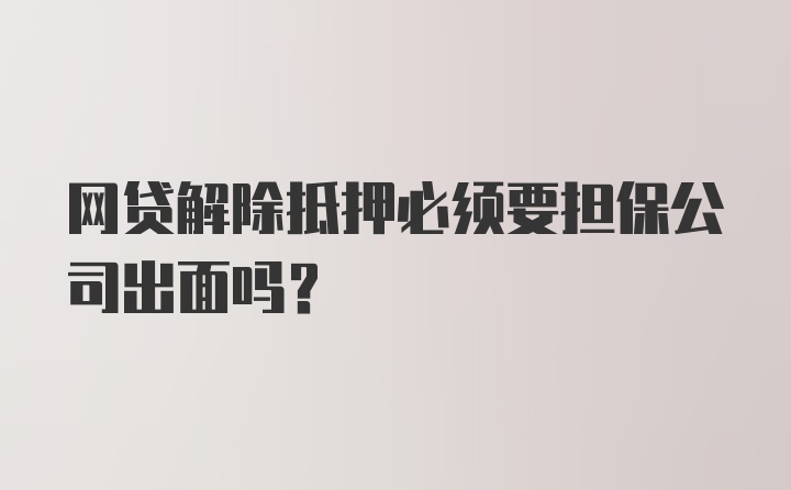 网贷解除抵押必须要担保公司出面吗？