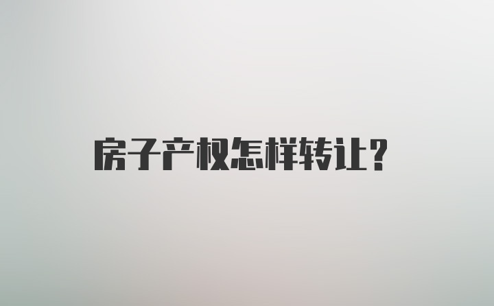 房子产权怎样转让？