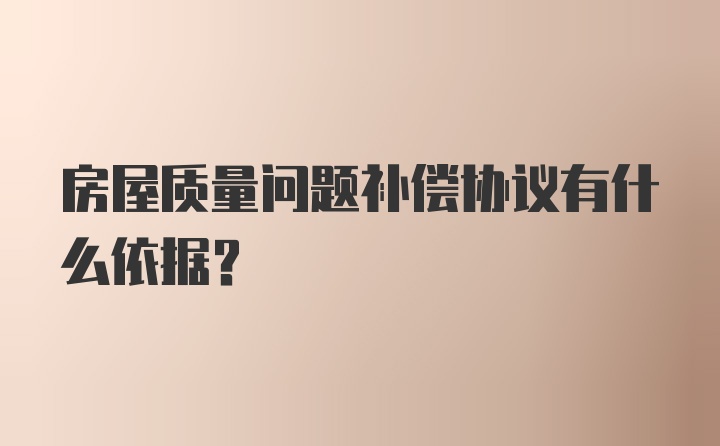 房屋质量问题补偿协议有什么依据？