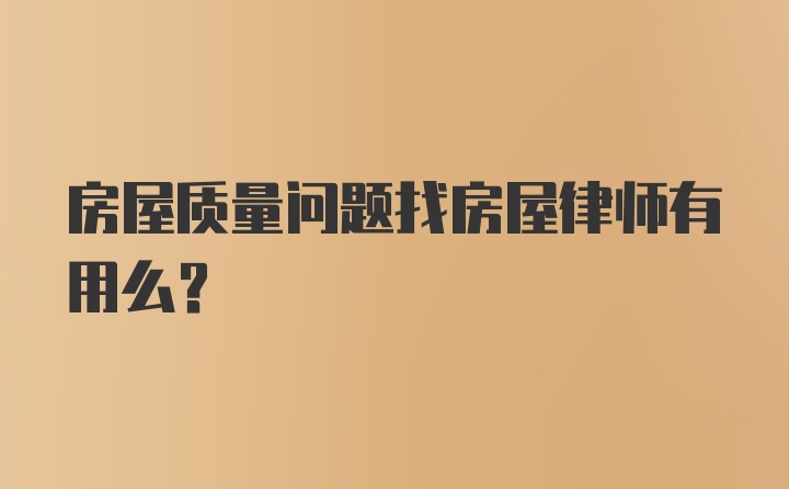 房屋质量问题找房屋律师有用么？