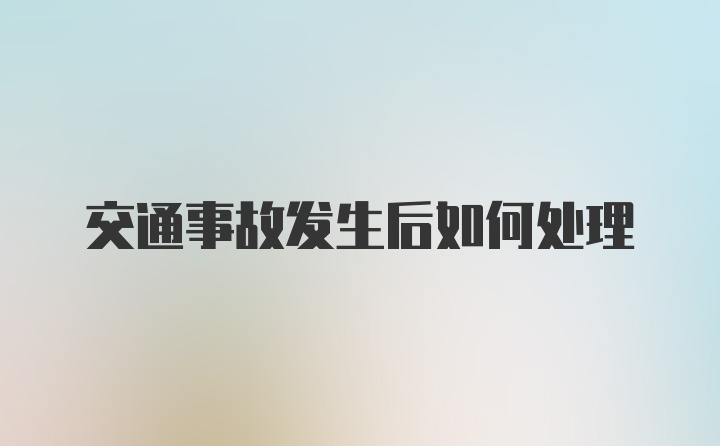 交通事故发生后如何处理