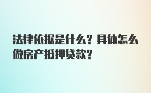 法律依据是什么？具体怎么做房产抵押贷款？