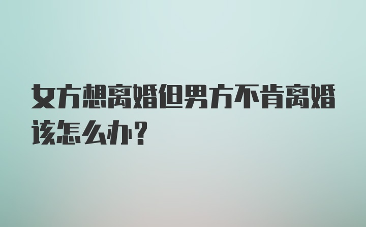 女方想离婚但男方不肯离婚该怎么办？