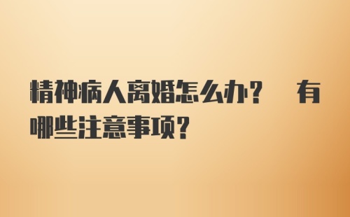 精神病人离婚怎么办? 有哪些注意事项?