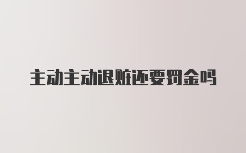 主动主动退赃还要罚金吗