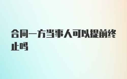 合同一方当事人可以提前终止吗