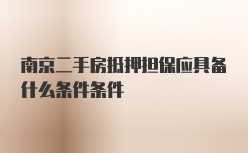 南京二手房抵押担保应具备什么条件条件