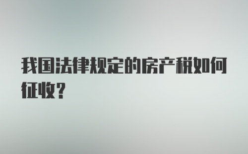 我国法律规定的房产税如何征收？