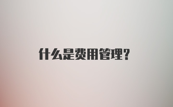 什么是费用管理?