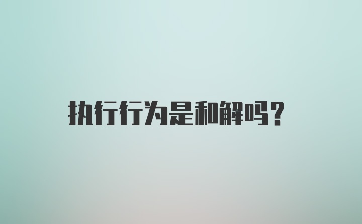 执行行为是和解吗？