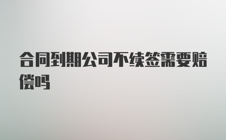 合同到期公司不续签需要赔偿吗