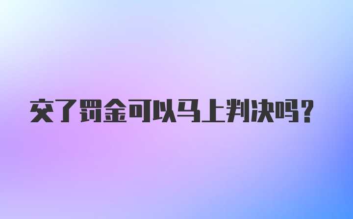 交了罚金可以马上判决吗？