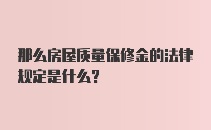 那么房屋质量保修金的法律规定是什么？