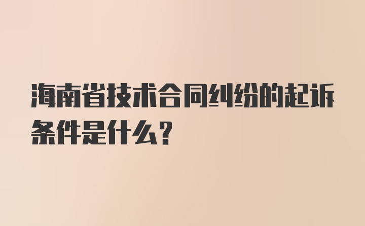 海南省技术合同纠纷的起诉条件是什么？