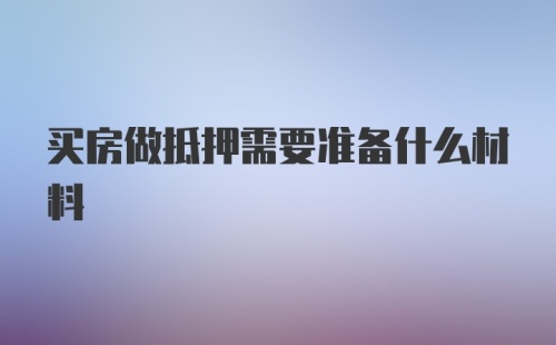 买房做抵押需要准备什么材料