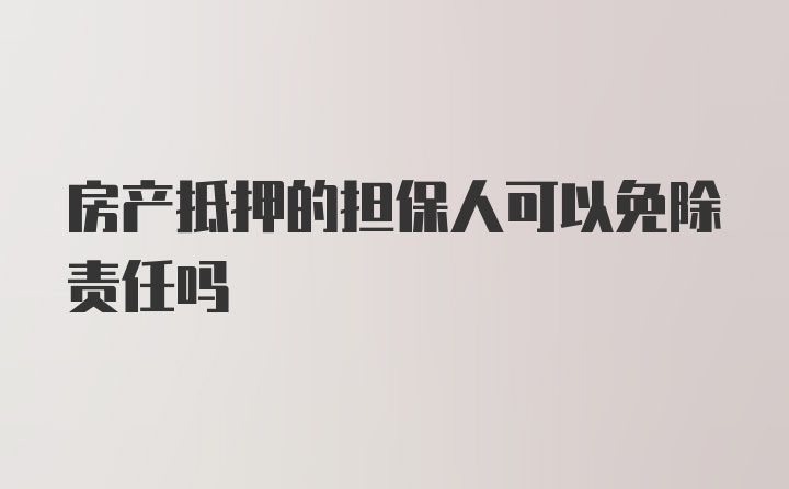 房产抵押的担保人可以免除责任吗