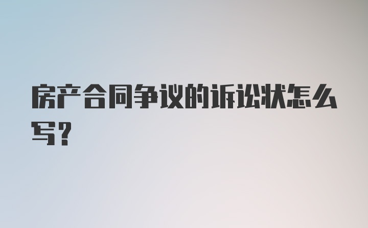 房产合同争议的诉讼状怎么写？