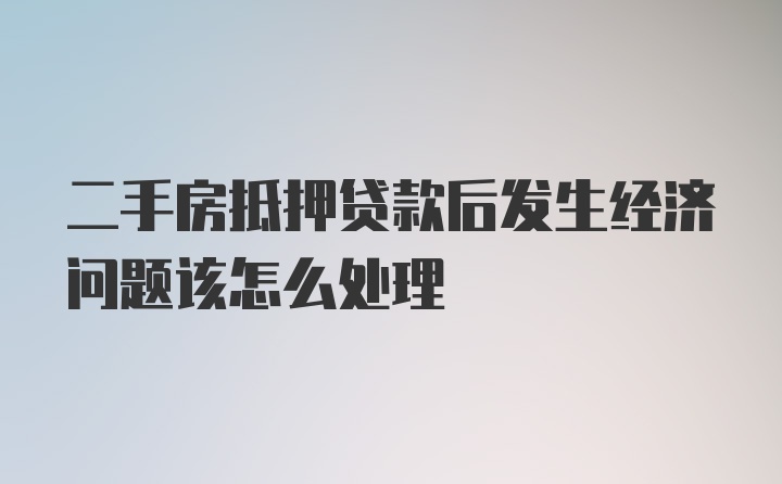 二手房抵押贷款后发生经济问题该怎么处理