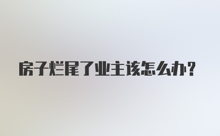 房子烂尾了业主该怎么办？