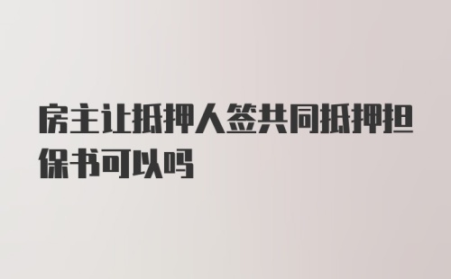 房主让抵押人签共同抵押担保书可以吗