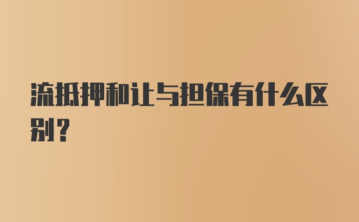 流抵押和让与担保有什么区别？