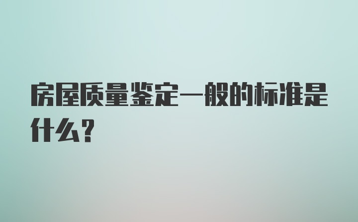 房屋质量鉴定一般的标准是什么？