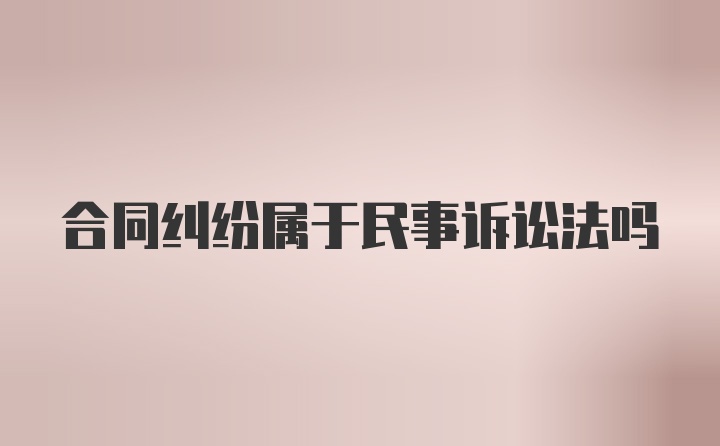 合同纠纷属于民事诉讼法吗